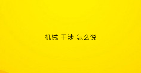 “机械干涉怎么说(机械干涉的意思)